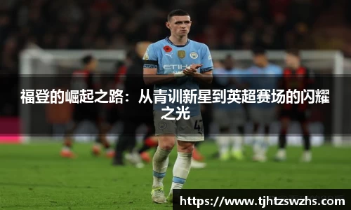 福登的崛起之路：从青训新星到英超赛场的闪耀之光