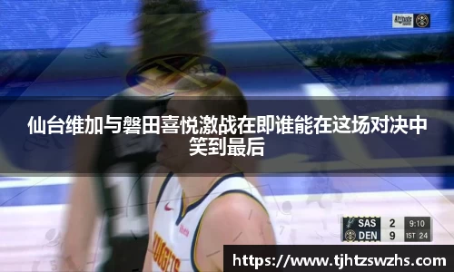 仙台维加与磐田喜悦激战在即谁能在这场对决中笑到最后
