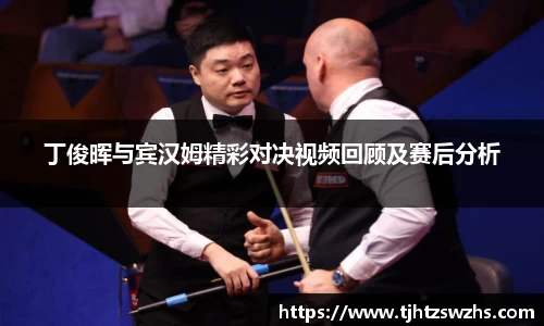 丁俊晖与宾汉姆精彩对决视频回顾及赛后分析