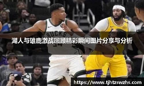 湖人与雄鹿激战回顾精彩瞬间图片分享与分析