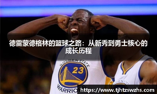 德雷蒙德格林的篮球之路：从新秀到勇士核心的成长历程
