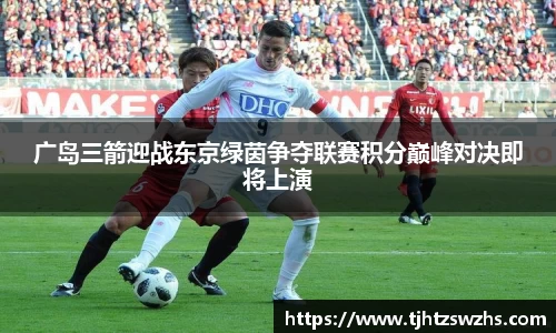 广岛三箭迎战东京绿茵争夺联赛积分巅峰对决即将上演