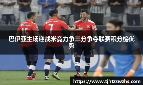 巴伊亚主场迎战米竞力争三分争夺联赛积分榜优势
