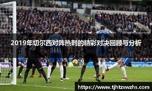 2019年切尔西对阵热刺的精彩对决回顾与分析