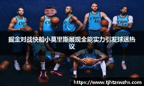 掘金对战快船小莫里斯展现全能实力引发球迷热议