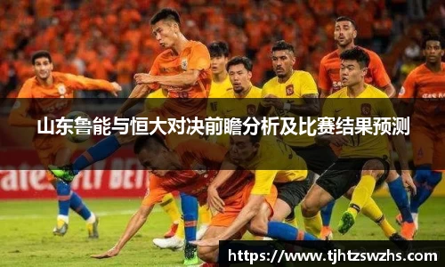 山东鲁能与恒大对决前瞻分析及比赛结果预测